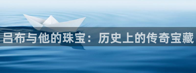 新航线辉煌娱乐会所:吕布与他的珠宝:历史上的传奇宝藏