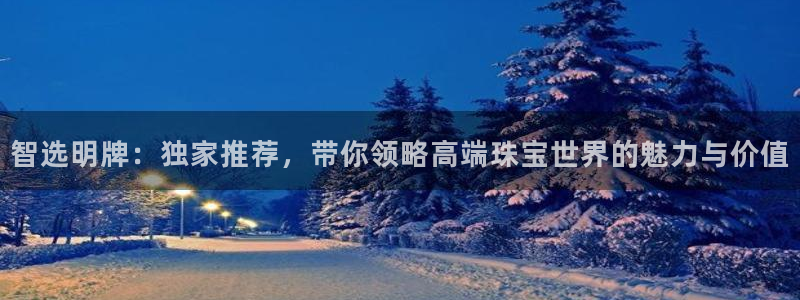 新航娱乐app下载地址:智选明牌:独家推荐,带你领略高端珠宝