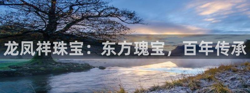 新航娱乐艺人:龙凤祥珠宝:东方瑰宝,百年传承