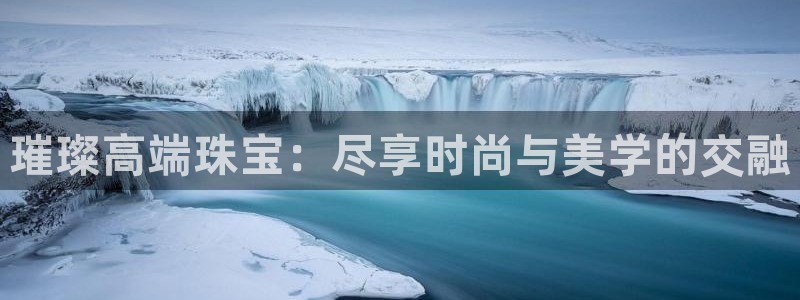 开启娱乐新航线下载:璀璨高端珠宝:尽享时尚与美学的交融