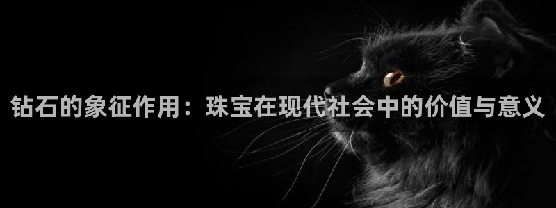 新航娱乐值得买吗:钻石的象征作用:珠宝在现代社会中的价值与意