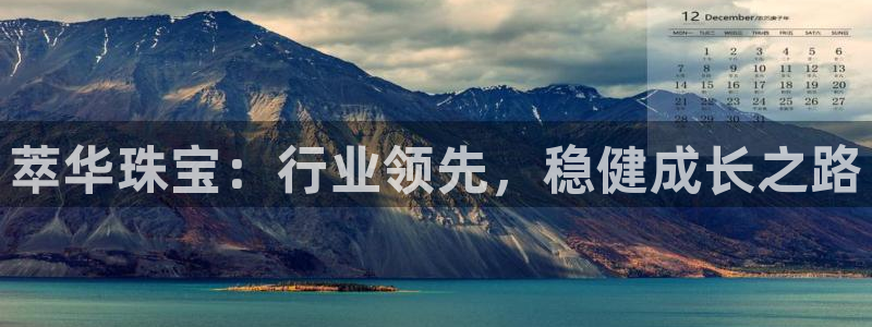 新航娱乐app下载安卓:萃华珠宝:行业领先,稳健成长之路