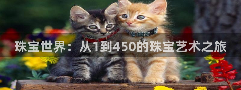 新航娱乐下载安装:珠宝世界:从1到450的珠宝艺术之旅