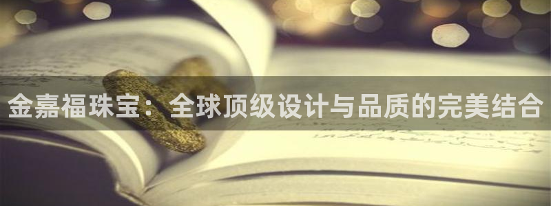 新航娱乐管理有限公司:金嘉福珠宝:全球顶级设计与品质的完美结