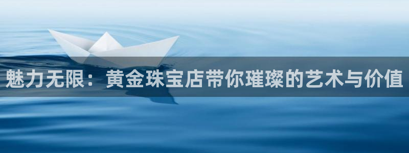娱乐新航向:魅力无限:黄金珠宝店带你璀璨的艺术与价值