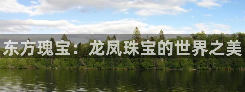 德阳娱乐城最新航拍:东方瑰宝:龙凤珠宝的世界之美