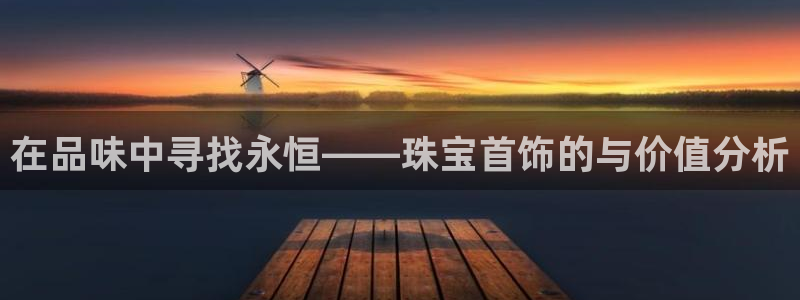 新航线辉煌娱乐会所:在品味中寻找永恒——珠宝首饰的与价值分析