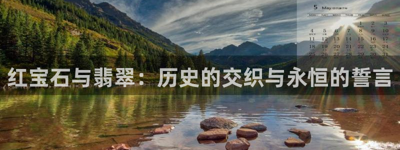 新航娱乐官网登录入口:红宝石与翡翠:历史的交织与永恒的誓言