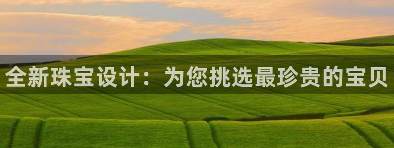 新航文化娱乐传媒:全新珠宝设计:为您挑选最珍贵的宝贝