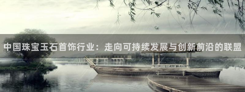 金城娱乐新航母:中国珠宝玉石首饰行业:走向可持续发展与创新前